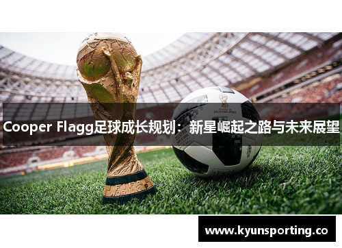 Cooper Flagg足球成长规划：新星崛起之路与未来展望