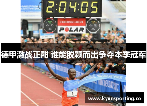 德甲激战正酣 谁能脱颖而出争夺本季冠军