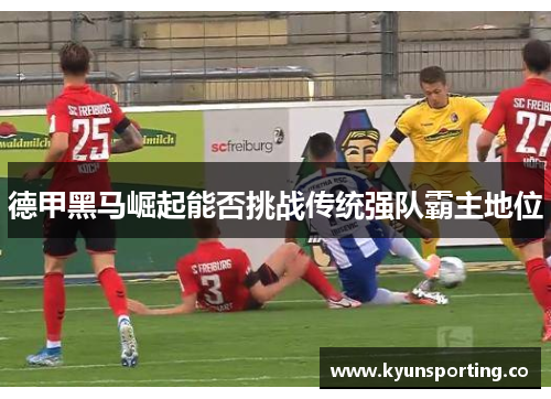 德甲黑马崛起能否挑战传统强队霸主地位