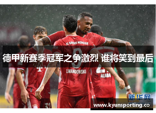 德甲新赛季冠军之争激烈 谁将笑到最后