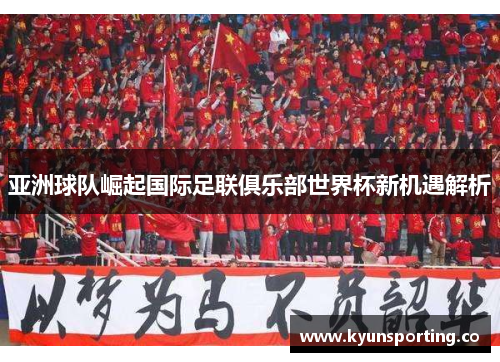 亚洲球队崛起国际足联俱乐部世界杯新机遇解析