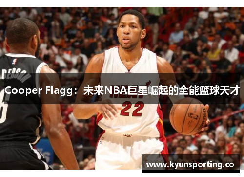 Cooper Flagg：未来NBA巨星崛起的全能篮球天才