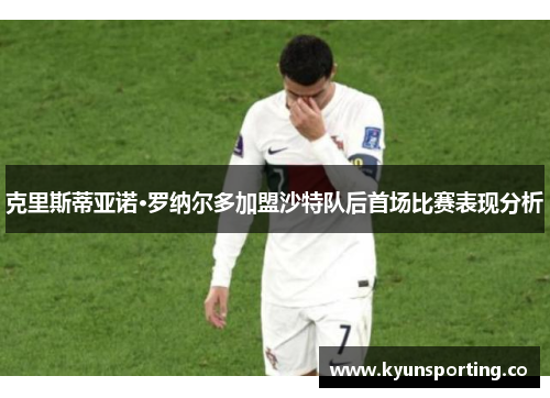 克里斯蒂亚诺·罗纳尔多加盟沙特队后首场比赛表现分析