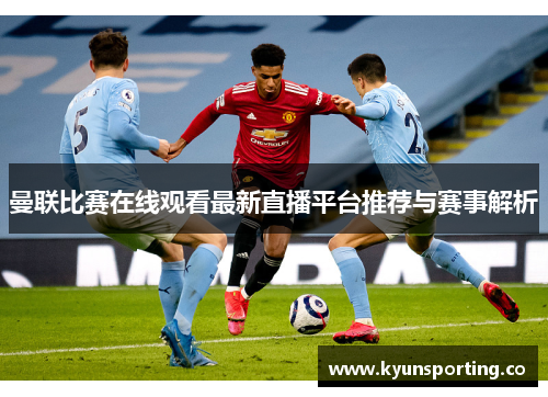 曼联比赛在线观看最新直播平台推荐与赛事解析