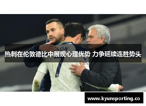 热刺在伦敦德比中展现心理优势 力争延续连胜势头
