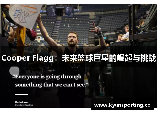 Cooper Flagg：未来篮球巨星的崛起与挑战