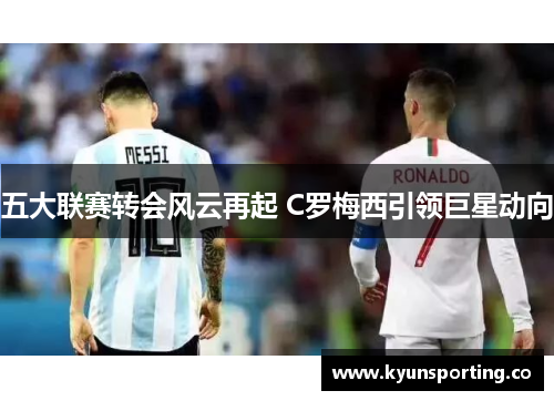 五大联赛转会风云再起 C罗梅西引领巨星动向