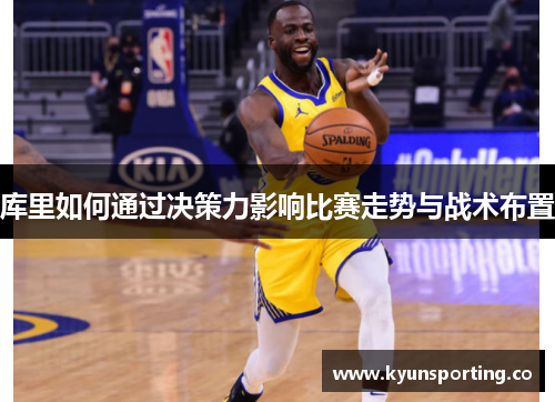 库里如何通过决策力影响比赛走势与战术布置