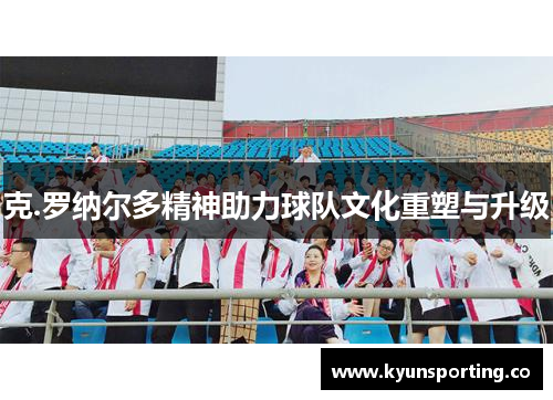 克.罗纳尔多精神助力球队文化重塑与升级