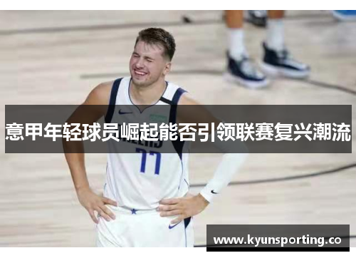 意甲年轻球员崛起能否引领联赛复兴潮流
