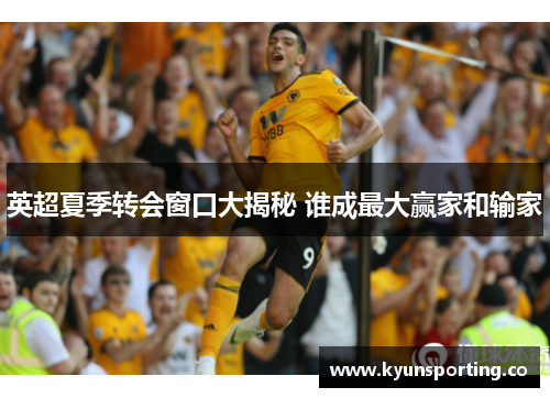 英超夏季转会窗口大揭秘 谁成最大赢家和输家