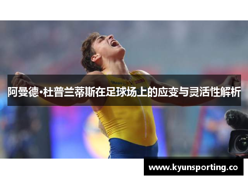 阿曼德·杜普兰蒂斯在足球场上的应变与灵活性解析